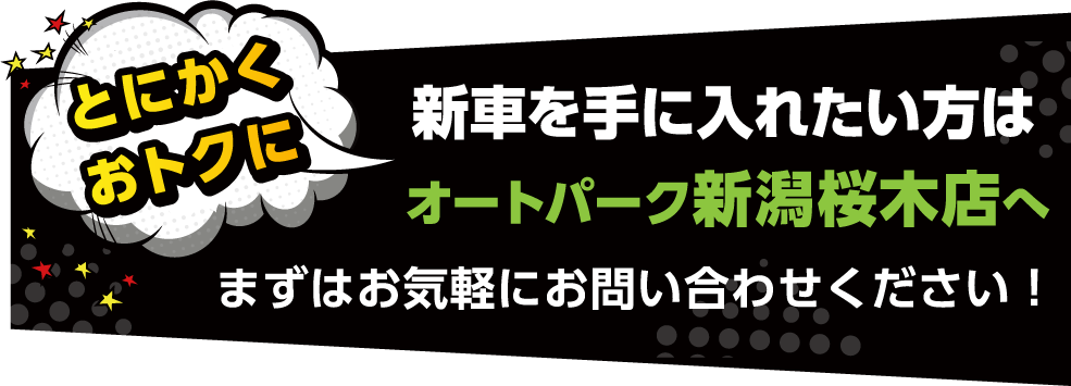 とにかくおトクに、軽新車を 手に入れたい方は、オートパーク新潟桜木店へ！ まずはお気軽にお問い合わせください。